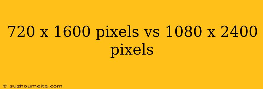 720 X 1600 Pixels Vs 1080 X 2400 Pixels