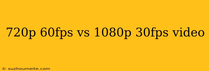 720p 60fps Vs 1080p 30fps Video