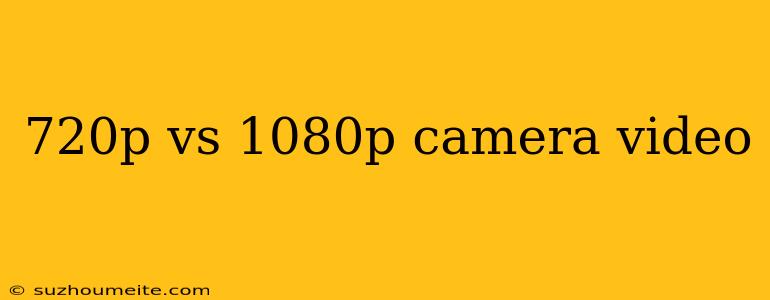 720p Vs 1080p Camera Video