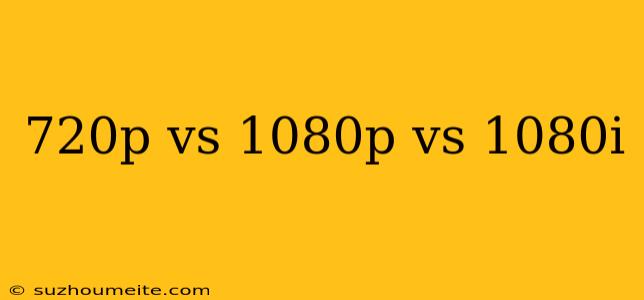 720p Vs 1080p Vs 1080i