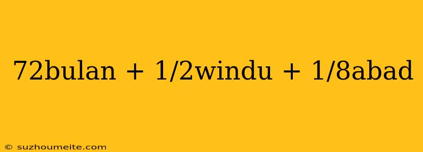 72bulan + 1/2windu + 1/8abad