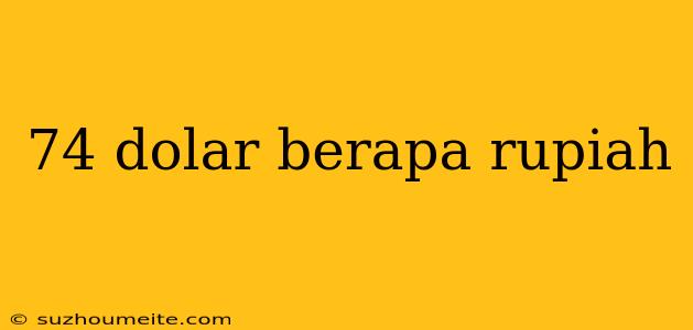 74 Dolar Berapa Rupiah