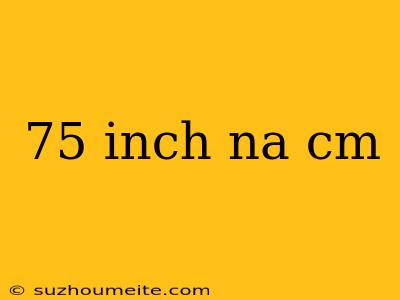 75 Inch Na Cm