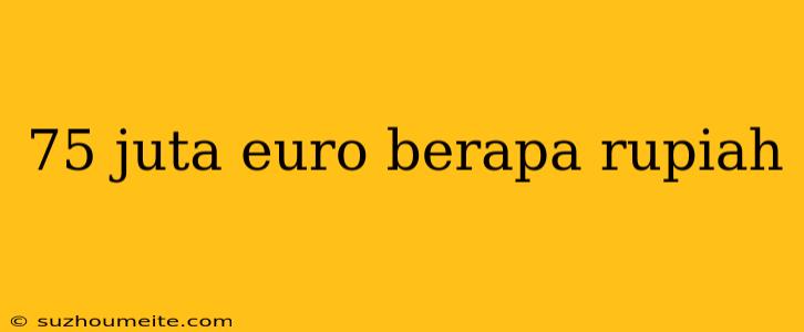 75 Juta Euro Berapa Rupiah