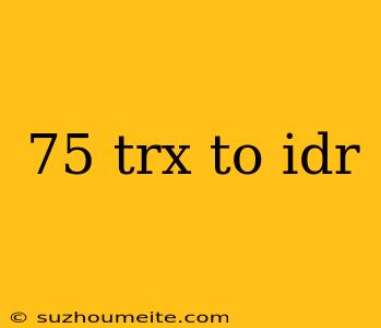 75 Trx To Idr