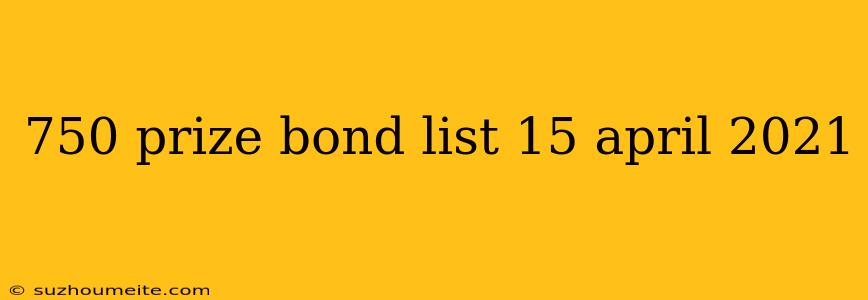 750 Prize Bond List 15 April 2021