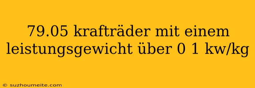 79.05 Krafträder Mit Einem Leistungsgewicht Über 0 1 Kw/kg