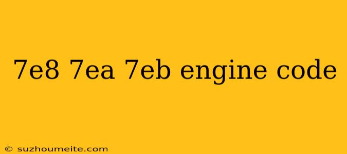 7e8 7ea 7eb Engine Code