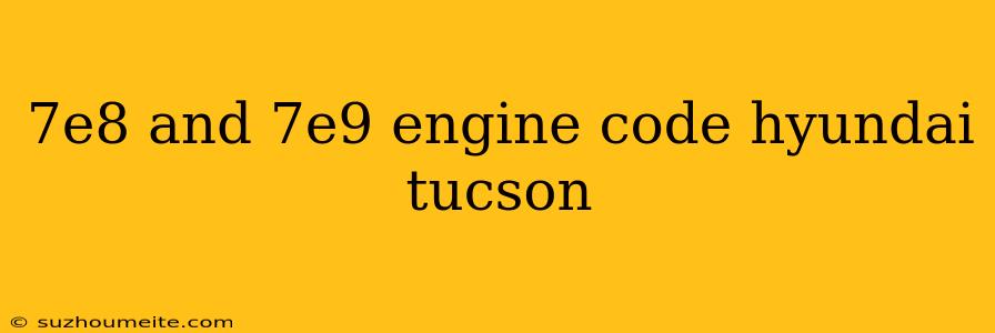 7e8 And 7e9 Engine Code Hyundai Tucson