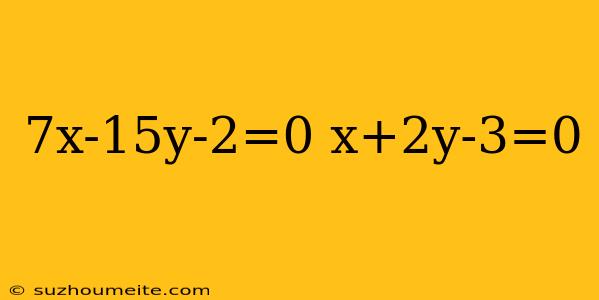 7x-15y-2=0 X+2y-3=0