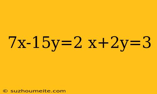 7x-15y=2 X+2y=3