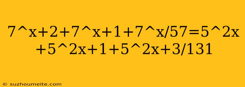 7^x+2+7^x+1+7^x/57=5^2x+5^2x+1+5^2x+3/131