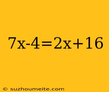 7x-4=2x+16