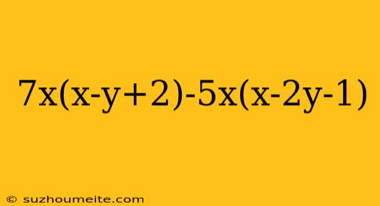 7x(x-y+2)-5x(x-2y-1)