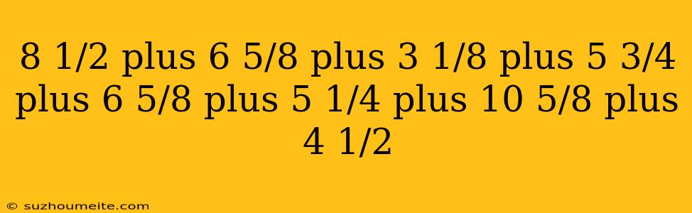 8 1/2 Plus 6 5/8 Plus 3 1/8 Plus 5 3/4 Plus 6 5/8 Plus 5 1/4 Plus 10 5/8 Plus 4 1/2