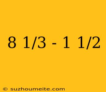 8 1/3 - 1 1/2