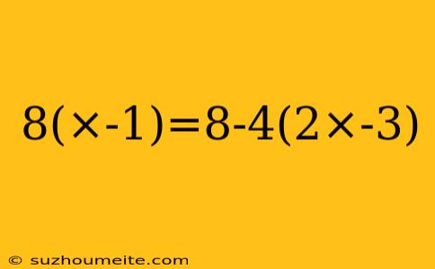 8(×-1)=8-4(2×-3)