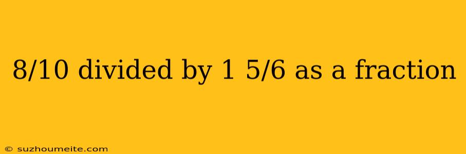 8/10 Divided By 1 5/6 As A Fraction