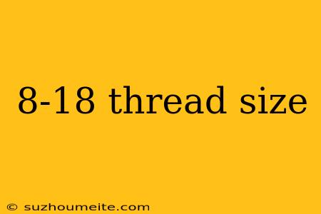 8-18 Thread Size