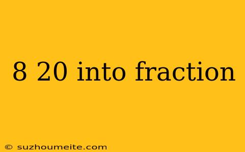 8 20 Into Fraction