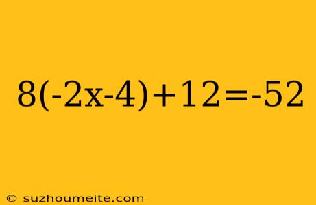 8(-2x-4)+12=-52