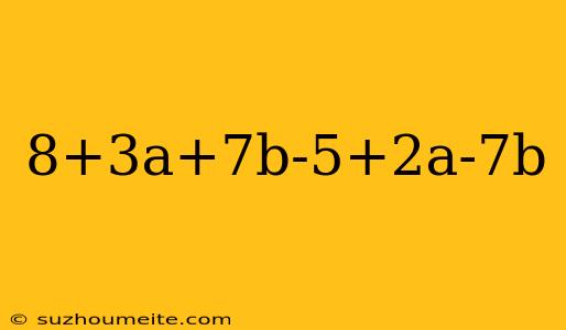 8+3a+7b-5+2a-7b