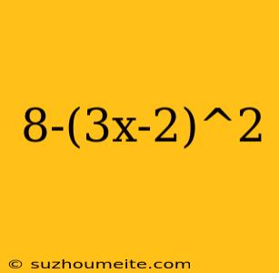 8-(3x-2)^2