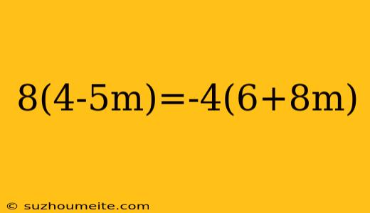 8(4-5m)=-4(6+8m)