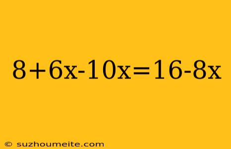 8+6x-10x=16-8x