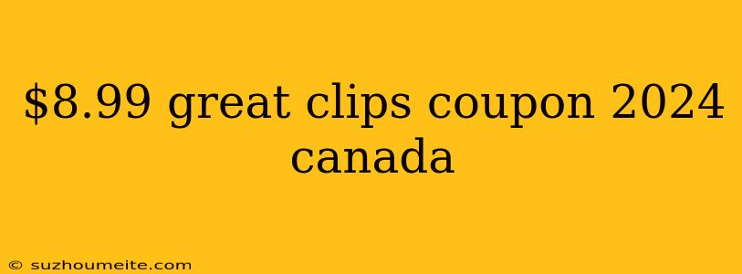 $8.99 Great Clips Coupon 2024 Canada