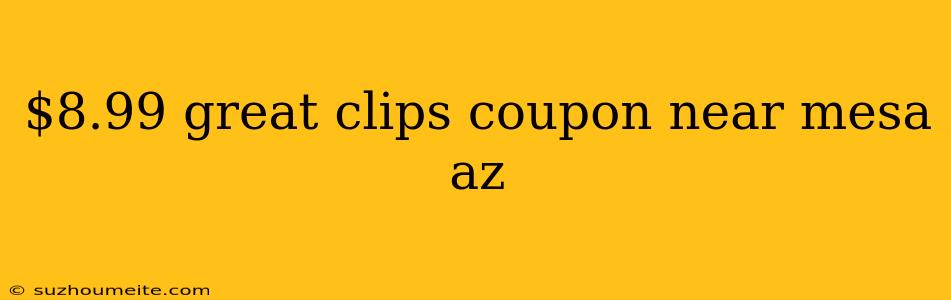 $8.99 Great Clips Coupon Near Mesa Az