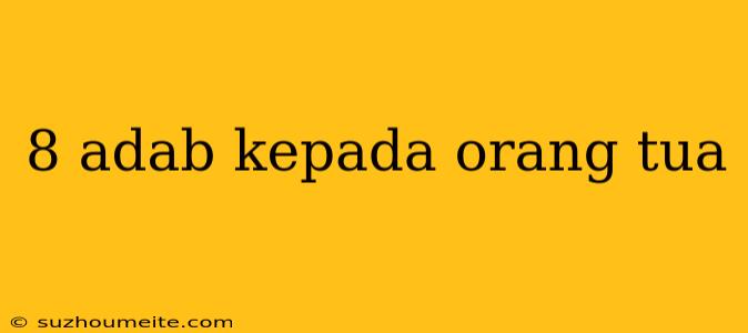 8 Adab Kepada Orang Tua