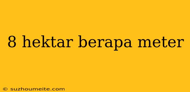 8 Hektar Berapa Meter