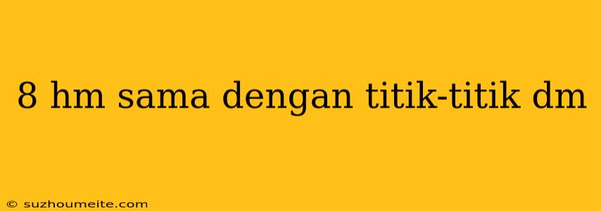 8 Hm Sama Dengan Titik-titik Dm