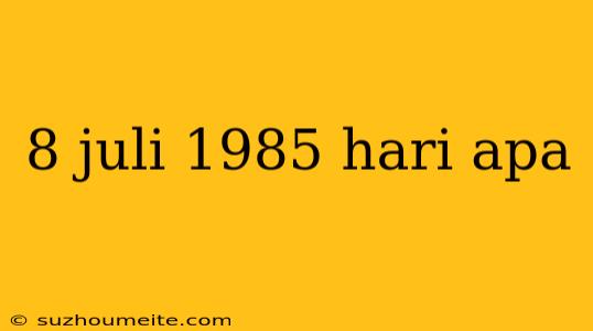 8 Juli 1985 Hari Apa