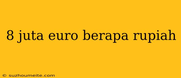 8 Juta Euro Berapa Rupiah