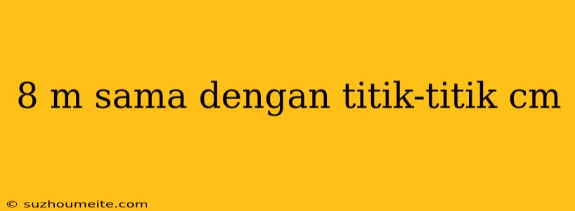 8 M Sama Dengan Titik-titik Cm