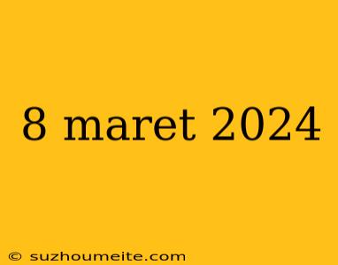 8 Maret 2024