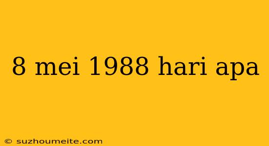 8 Mei 1988 Hari Apa