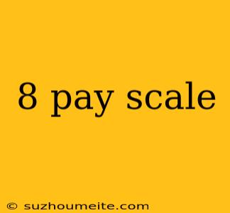 8 Pay Scale