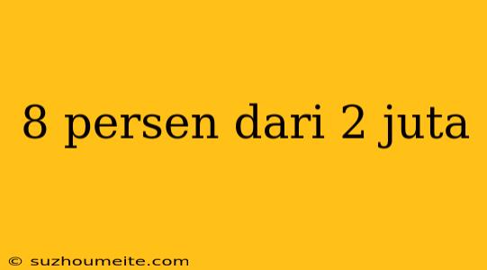 8 Persen Dari 2 Juta