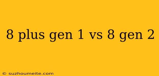 8 Plus Gen 1 Vs 8 Gen 2