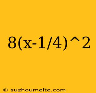 8(x-1/4)^2