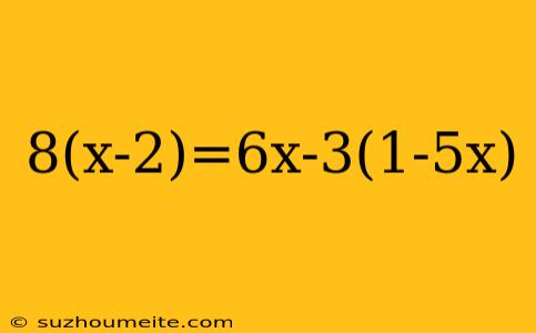 8(x-2)=6x-3(1-5x)