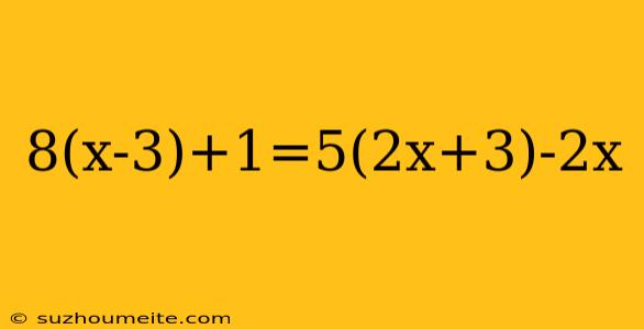 8(x-3)+1=5(2x+3)-2x