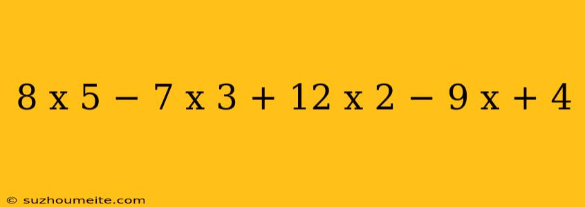 8 X 5 − 7 X 3 + 12 X 2 − 9 X + 4