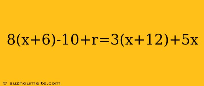 8(x+6)-10+r=3(x+12)+5x