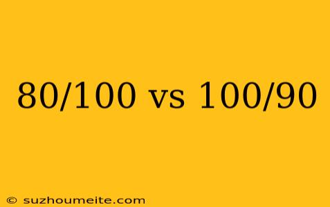 80/100 Vs 100/90