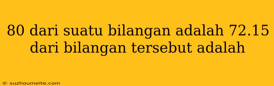 80 Dari Suatu Bilangan Adalah 72.15 Dari Bilangan Tersebut Adalah