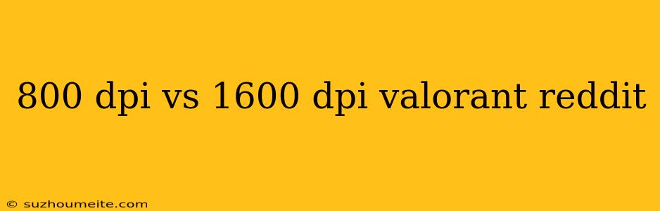 800 Dpi Vs 1600 Dpi Valorant Reddit